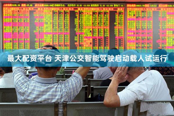 最大配资平台 天津公交智能驾驶启动载人试运行