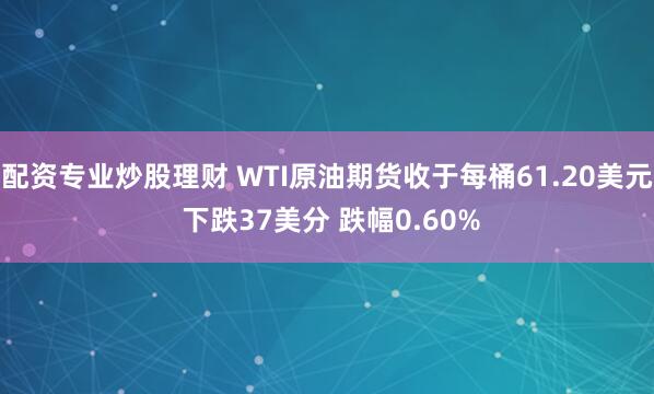 配资专业炒股理财 WTI原油期货收于每桶61.20美元 下跌37美分 跌幅0.60%