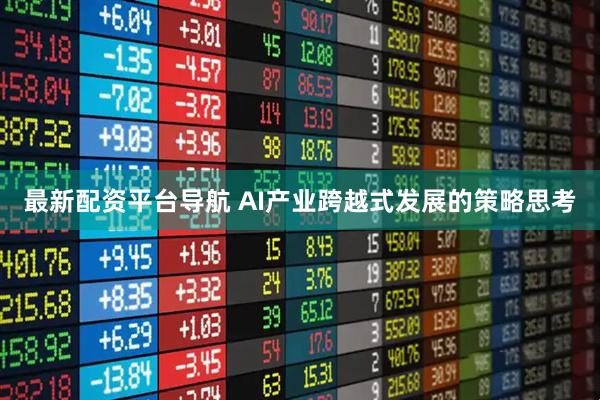最新配资平台导航 AI产业跨越式发展的策略思考