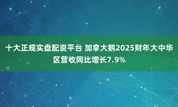 十大正规实盘配资平台 加拿大鹅2025财年大中华区营收同比增长7.9%