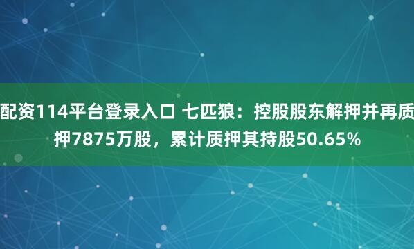 配资114平台登录入口 七匹狼：控股股东解押并再质押7875万股，累计质押其持股50.65%