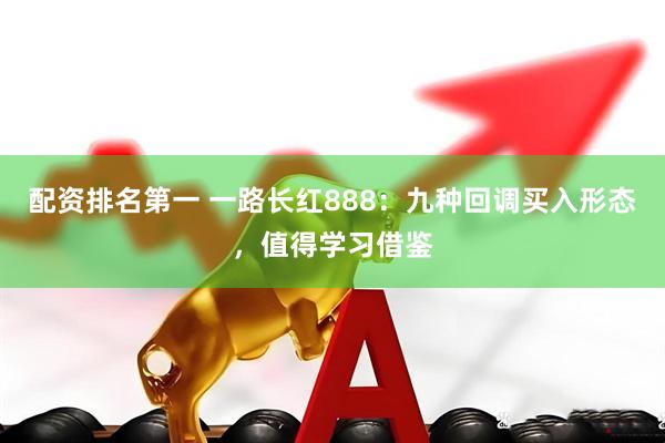配资排名第一 一路长红888：九种回调买入形态，值得学习借鉴