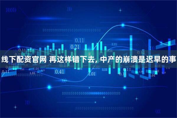 线下配资官网 再这样错下去, 中产的崩溃是迟早的事