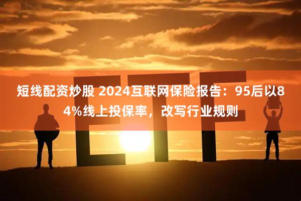 短线配资炒股 2024互联网保险报告：95后以84%线上投保率，改写行业规则