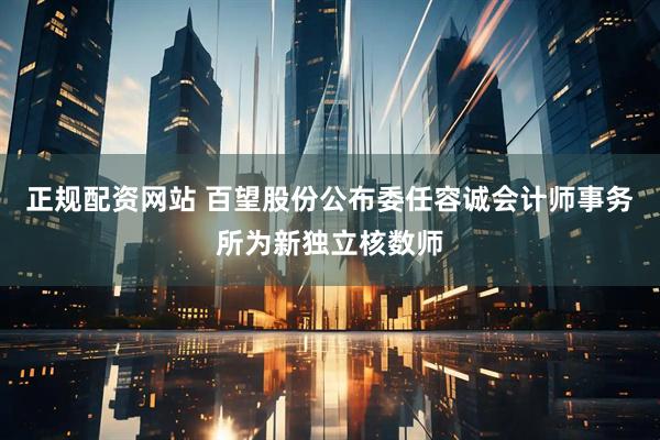 正规配资网站 百望股份公布委任容诚会计师事务所为新独立核数师