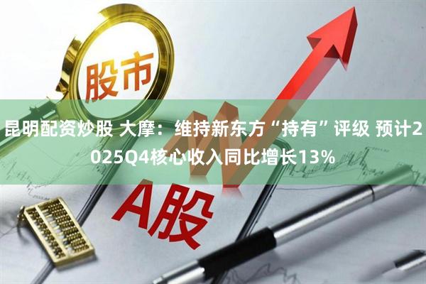 昆明配资炒股 大摩：维持新东方“持有”评级 预计2025Q4核心收入同比增长13%