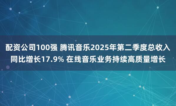 配资公司100强 腾讯音乐2025年第二季度总收入同比增长17.9% 在线音乐业务持续高质量增长