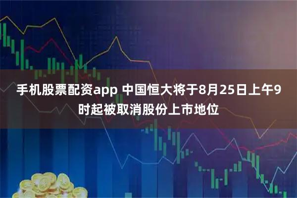 手机股票配资app 中国恒大将于8月25日上午9时起被取消股份上市地位