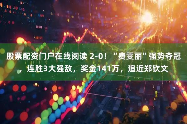 股票配资门户在线阅读 2-0！“费雯丽”强势夺冠，连胜3大强敌，奖金141万，追近郑钦文