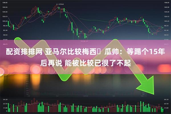 配资排排网 亚马尔比较梅西❓瓜帅：等踢个15年后再说 能被比较已很了不起